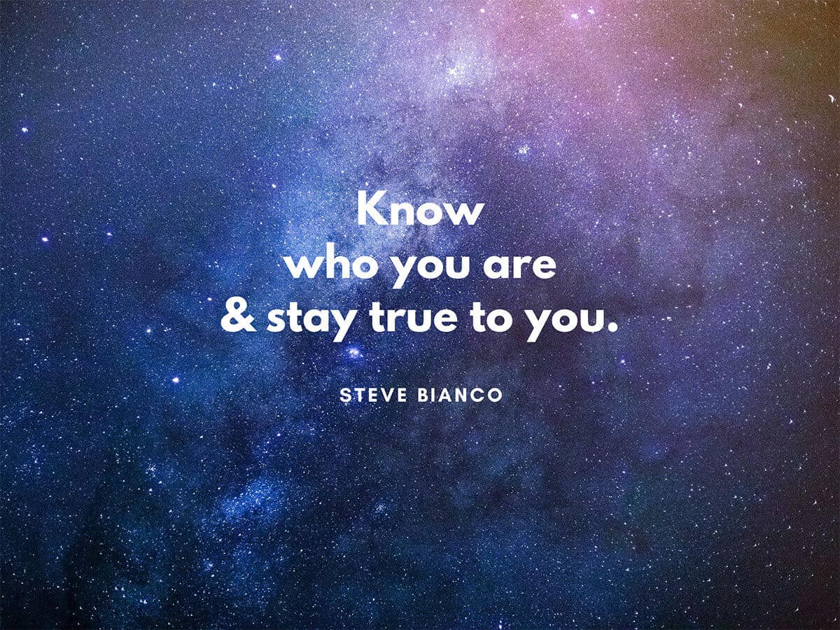 Know who you are and stay true to you.